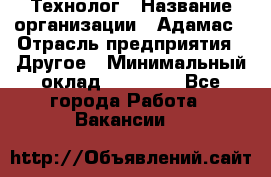 Технолог › Название организации ­ Адамас › Отрасль предприятия ­ Другое › Минимальный оклад ­ 90 000 - Все города Работа » Вакансии   